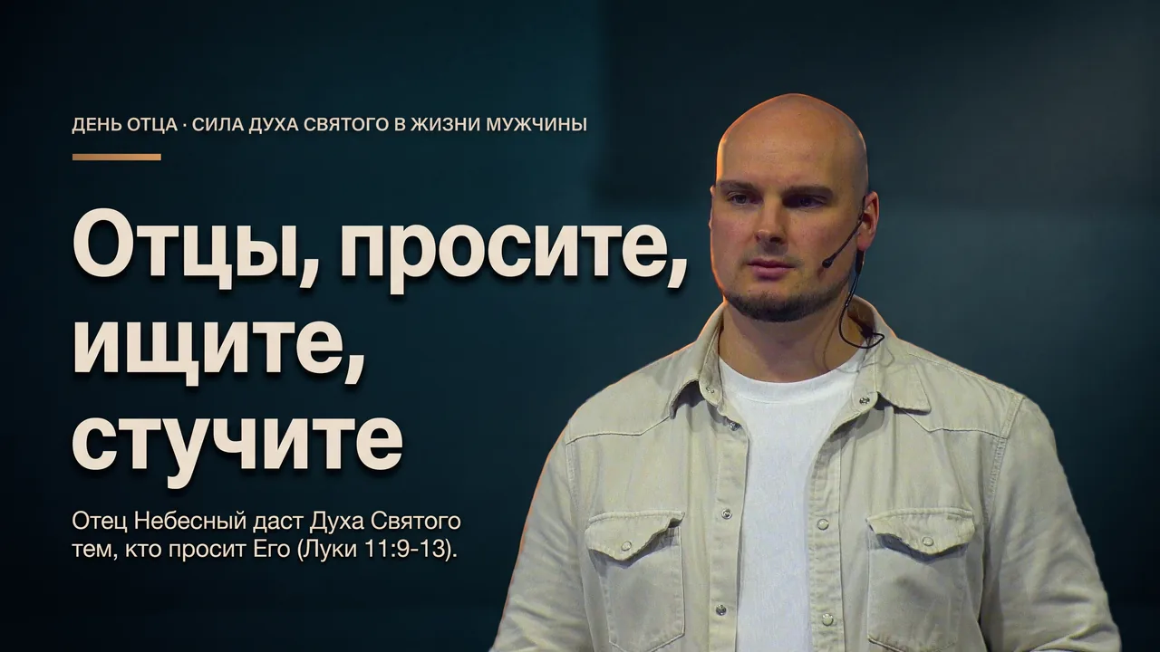 Проси, ищи и стучи - сила Святого Духа в жизни мужчины (Луки 11.9-13)